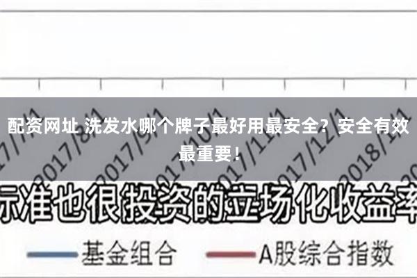 配资网址 洗发水哪个牌子最好用最安全？安全有效最重要！