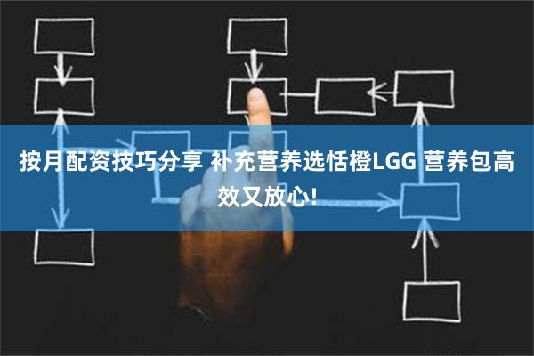 按月配资技巧分享 补充营养选恬橙LGG 营养包高效又放心!