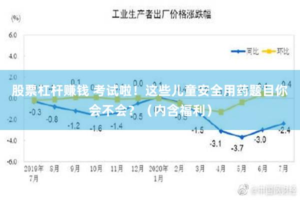 股票杠杆赚钱 考试啦！这些儿童安全用药题目你会不会？（内含福利）