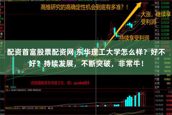 配资首富股票配资网 东华理工大学怎么样？好不好？持续发展，不断突破，非常牛！