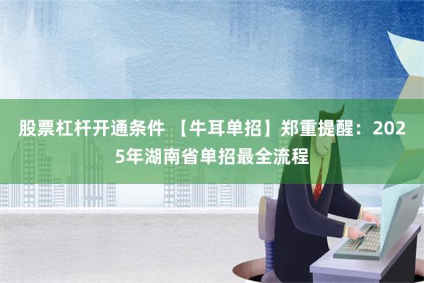 股票杠杆开通条件 【牛耳单招】郑重提醒：2025年湖南省单招最全流程