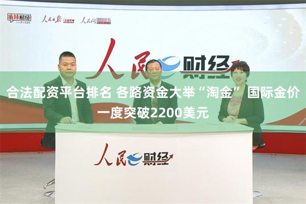 合法配资平台排名 各路资金大举“淘金” 国际金价一度突破2200美元