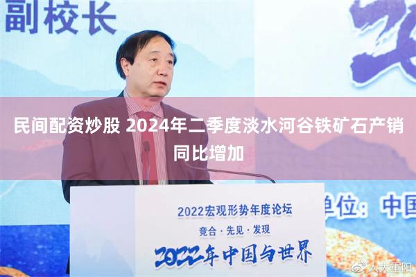 民间配资炒股 2024年二季度淡水河谷铁矿石产销同比增加