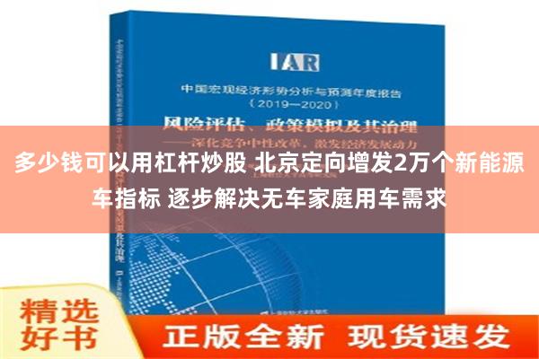 多少钱可以用杠杆炒股 北京定向增发2万个新能源车指标 逐步解决无车家庭用车需求