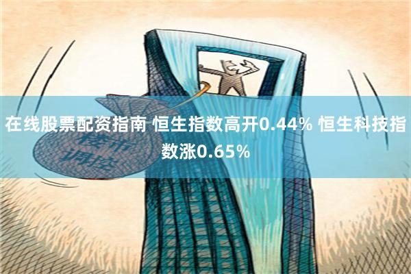 在线股票配资指南 恒生指数高开0.44% 恒生科技指数涨0.65%