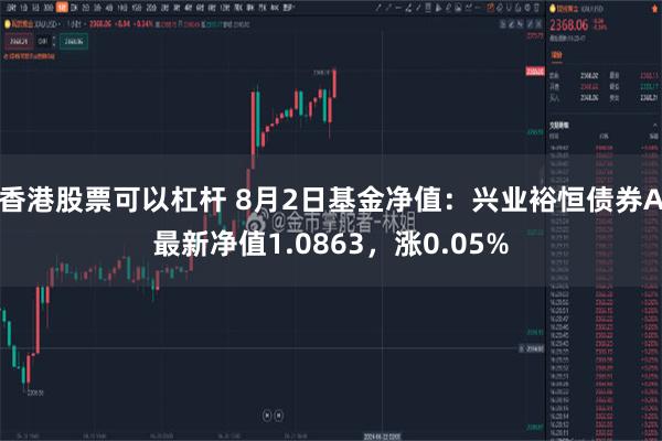 香港股票可以杠杆 8月2日基金净值：兴业裕恒债券A最新净值1.0863，涨0.05%