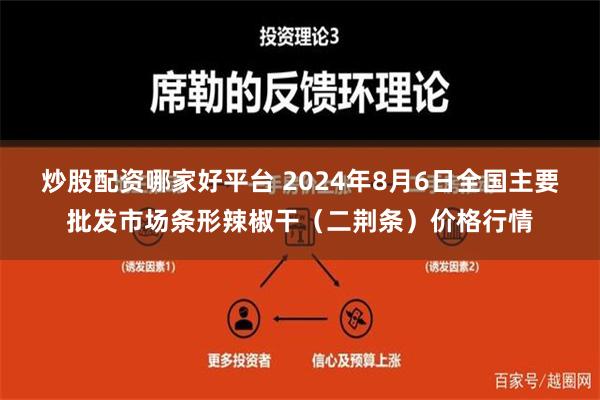 炒股配资哪家好平台 2024年8月6日全国主要批发市场条形辣椒干（二荆条）价格行情