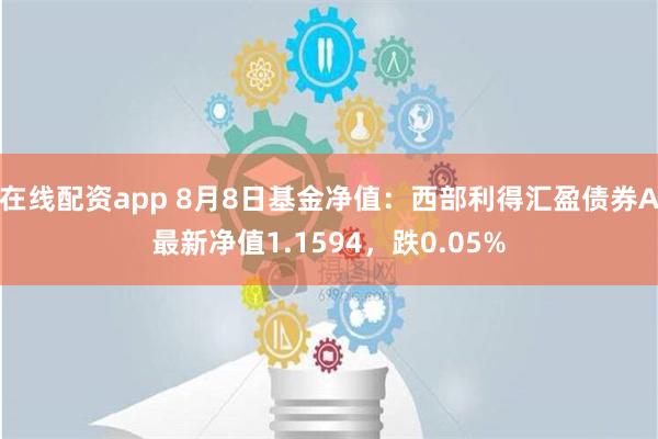 在线配资app 8月8日基金净值：西部利得汇盈债券A最新净值1.1594，跌0.05%