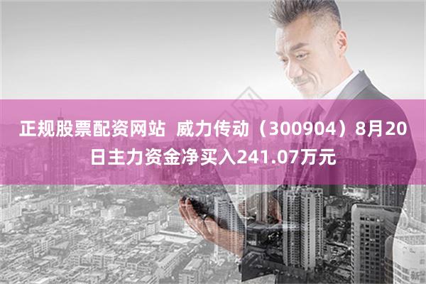 正规股票配资网站  威力传动（300904）8月20日主力资金净买入241.07万元