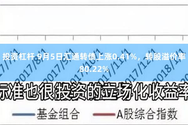 投资杠杆 9月5日汇通转债上涨0.41%，转股溢价率80.22%