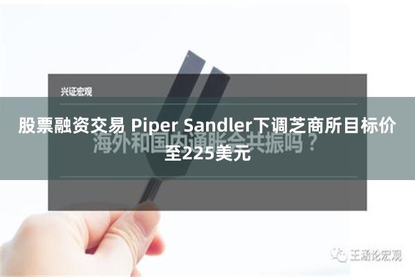 股票融资交易 Piper Sandler下调芝商所目标价至225美元