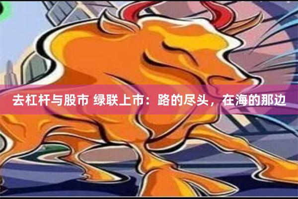 去杠杆与股市 绿联上市：路的尽头，在海的那边