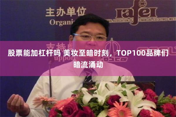 股票能加杠杆吗 美妆至暗时刻，TOP100品牌们暗流涌动