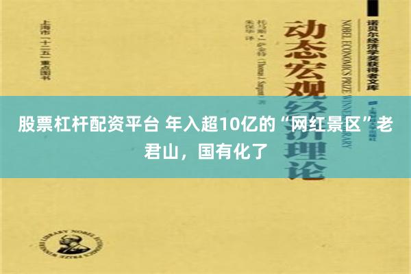 股票杠杆配资平台 年入超10亿的“网红景区”老君山，国有化了