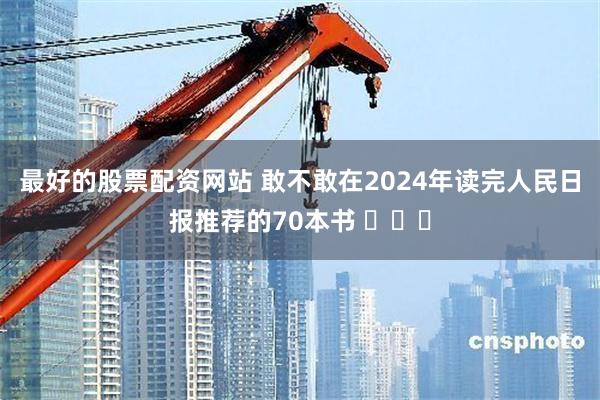 最好的股票配资网站 敢不敢在2024年读完人民日报推荐的70本书 ​​​