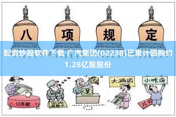 配资炒股软件下载 广汽集团(02238)已累计回购约1.28亿股股份