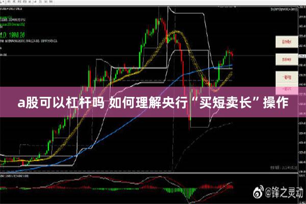 a股可以杠杆吗 如何理解央行“买短卖长”操作