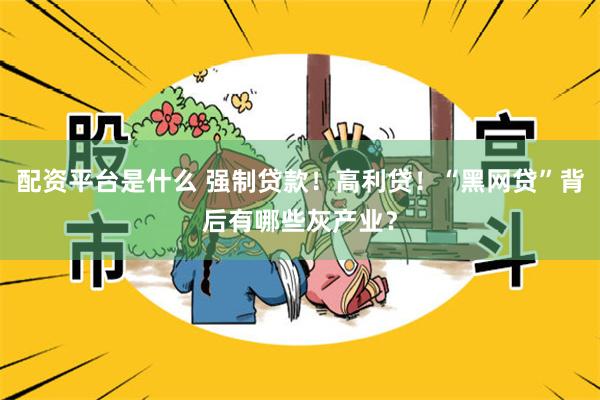 配资平台是什么 强制贷款！高利贷！“黑网贷”背后有哪些灰产业？