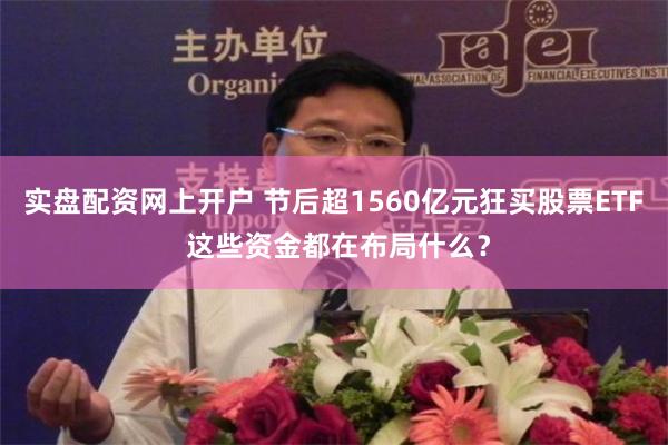 实盘配资网上开户 节后超1560亿元狂买股票ETF 这些资金都在布局什么？