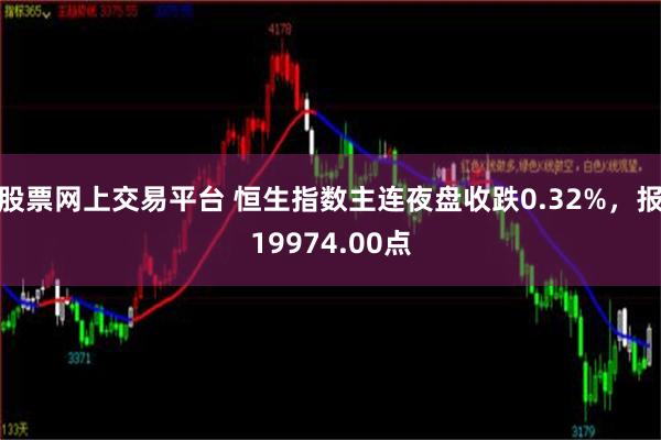 股票网上交易平台 恒生指数主连夜盘收跌0.32%，报19974.00点