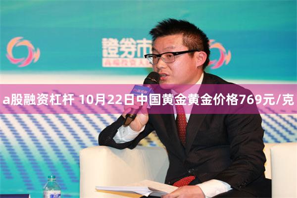 a股融资杠杆 10月22日中国黄金黄金价格769元/克