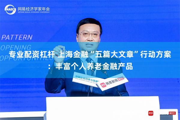 专业配资杠杆 上海金融“五篇大文章”行动方案：丰富个人养老金融产品