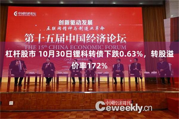 杠杆股市 10月30日锂科转债下跌0.63%，转股溢价率172%