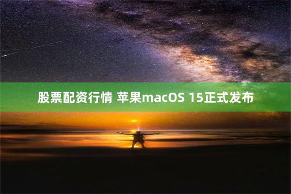 股票配资行情 苹果macOS 15正式发布