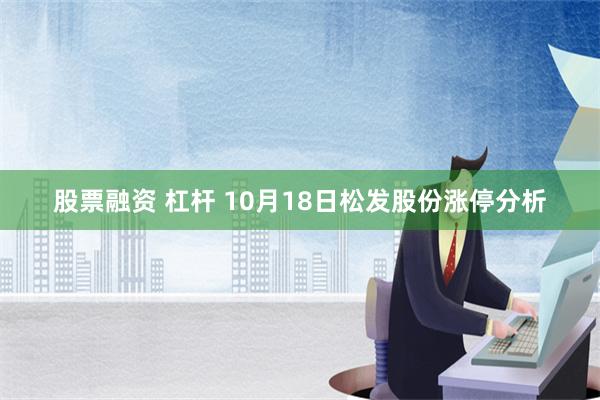 股票融资 杠杆 10月18日松发股份涨停分析