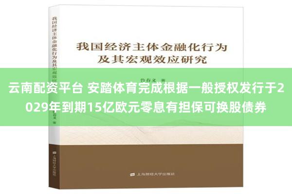 云南配资平台 安踏体育完成根据一般授权发行于2029年到期15亿欧元零息有担保可换股债券