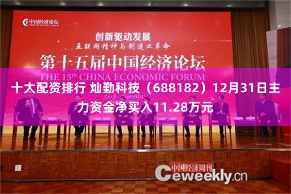 十大配资排行 灿勤科技（688182）12月31日主力资金净买入11.28万元