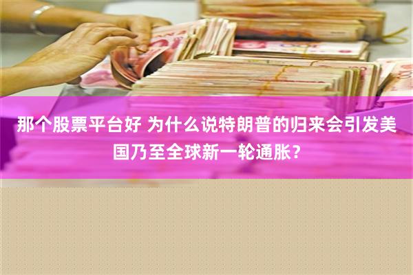 那个股票平台好 为什么说特朗普的归来会引发美国乃至全球新一轮通胀？