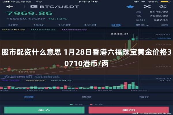 股市配资什么意思 1月28日香港六福珠宝黄金价格30710港币/两