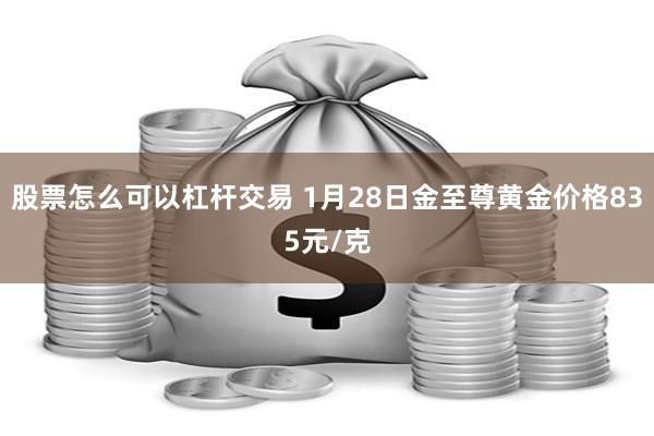 股票怎么可以杠杆交易 1月28日金至尊黄金价格835元/克