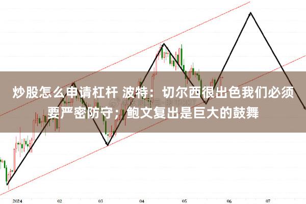 炒股怎么申请杠杆 波特：切尔西很出色我们必须要严密防守；鲍文复出是巨大的鼓舞